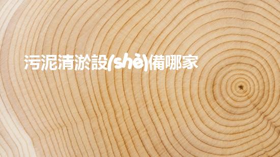 污泥清淤設(shè)備哪家好？解鎖吉林最佳選擇！
